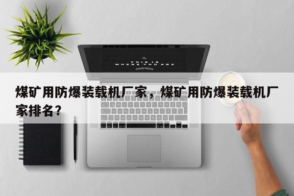 煤礦用防爆裝載機廠家，煤礦用防爆裝載機廠家排名？