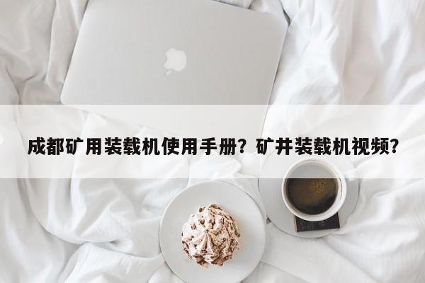 成都礦用裝載機(jī)使用手冊？礦井裝載機(jī)視頻？
