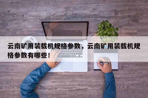云南礦用裝載機規(guī)格參數(shù)，云南礦用裝載機規(guī)格參數(shù)有哪些！