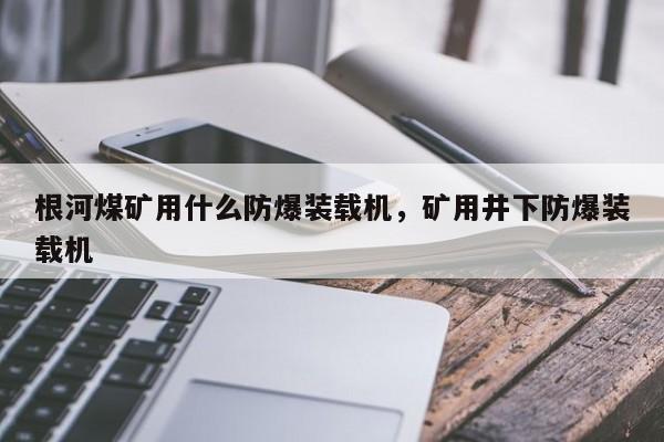 根河煤礦用什么防爆裝載機(jī)，礦用井下防爆裝載機(jī)