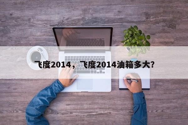 飛度2014，飛度2014油箱多大？