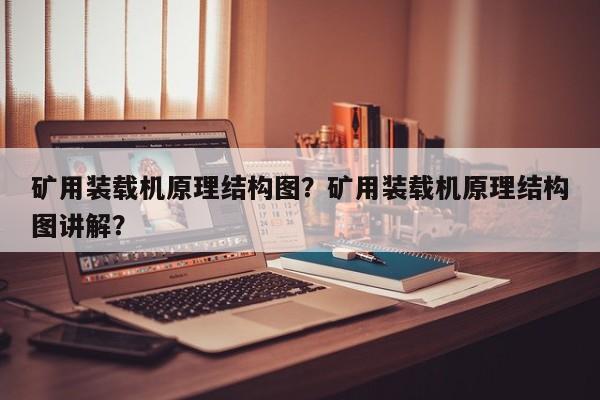 礦用裝載機原理結構圖？礦用裝載機原理結構圖講解？