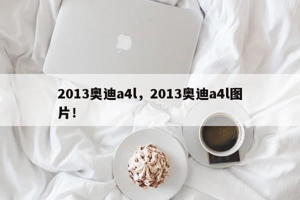 2013奧迪a4l，2013奧迪a4l圖片！