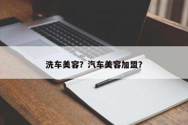 洗車美容？汽車美容加盟？