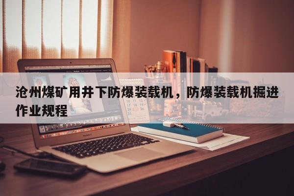 滄州煤礦用井下防爆裝載機，防爆裝載機掘進作業(yè)規(guī)程