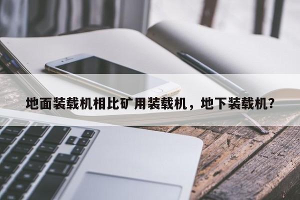 地面裝載機相比礦用裝載機，地下裝載機？