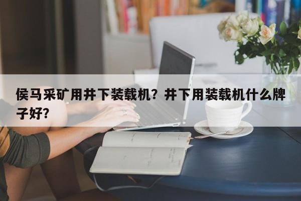 侯馬采礦用井下裝載機(jī)？井下用裝載機(jī)什么牌子好？