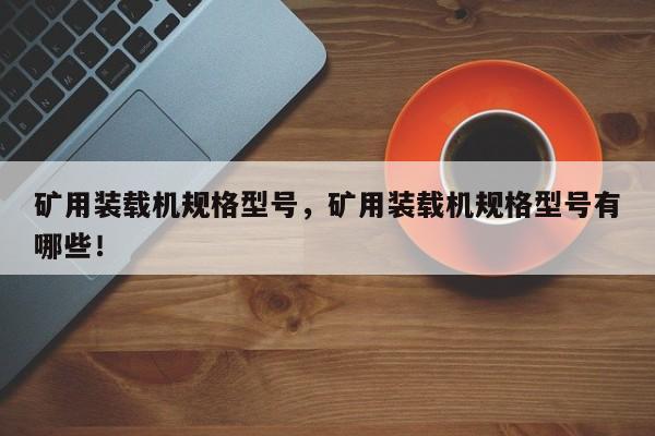礦用裝載機(jī)規(guī)格型號，礦用裝載機(jī)規(guī)格型號有哪些！