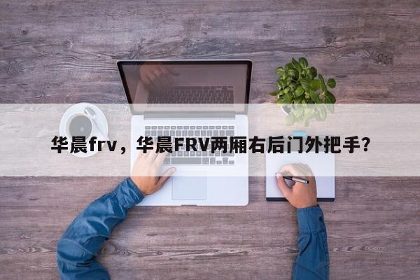 華晨frv，華晨FRV兩廂右后門外把手？