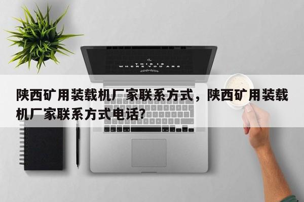 陜西礦用裝載機廠家聯(lián)系方式，陜西礦用裝載機廠家聯(lián)系方式電話？