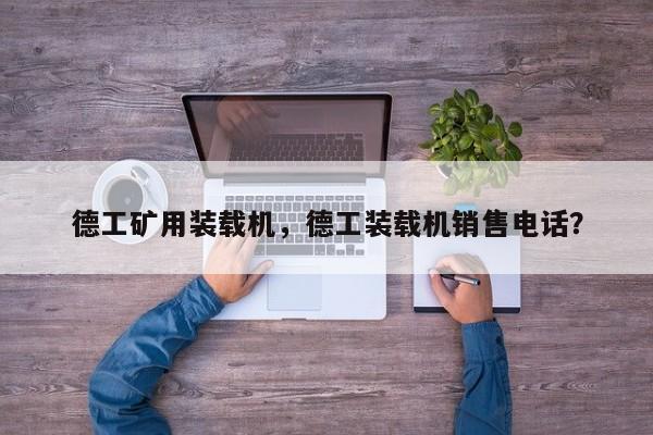 德工礦用裝載機(jī)，德工裝載機(jī)銷售電話？