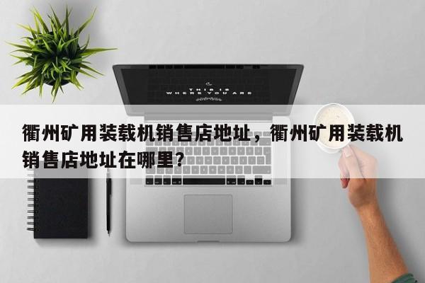 衢州礦用裝載機銷售店地址，衢州礦用裝載機銷售店地址在哪里？