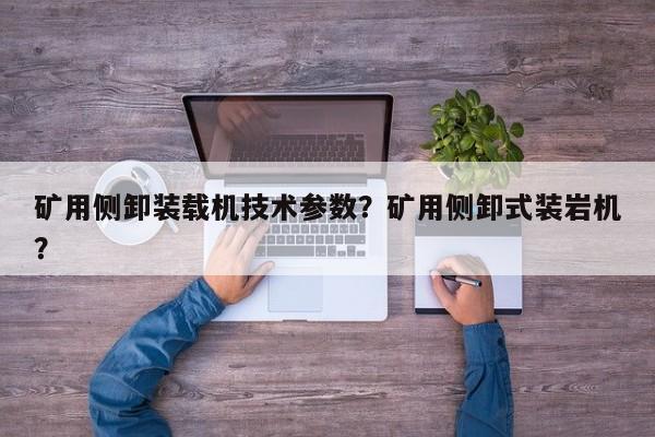 礦用側(cè)卸裝載機(jī)技術(shù)參數(shù)？礦用側(cè)卸式裝巖機(jī)？