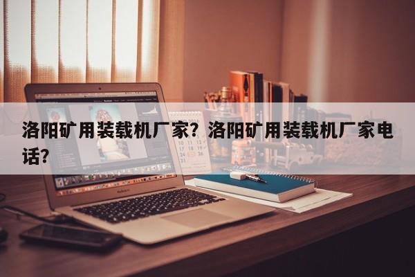 洛陽(yáng)礦用裝載機(jī)廠家？洛陽(yáng)礦用裝載機(jī)廠家電話？