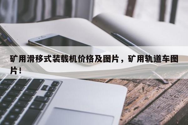 礦用滑移式裝載機(jī)價(jià)格及圖片，礦用軌道車圖片！
