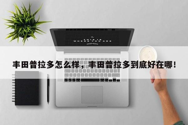 豐田普拉多怎么樣，豐田普拉多到底好在哪！