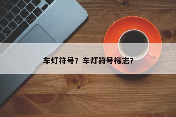車(chē)燈符號(hào)？車(chē)燈符號(hào)標(biāo)志？