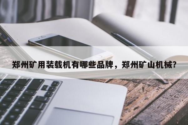 鄭州礦用裝載機(jī)有哪些品牌，鄭州礦山機(jī)械？