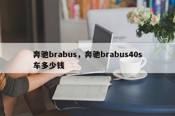 奔馳brabus，奔馳brabus40s車(chē)多少錢(qián)