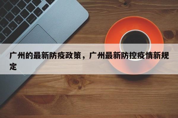 廣州的最新防疫政策，廣州最新防控疫情新規(guī)定