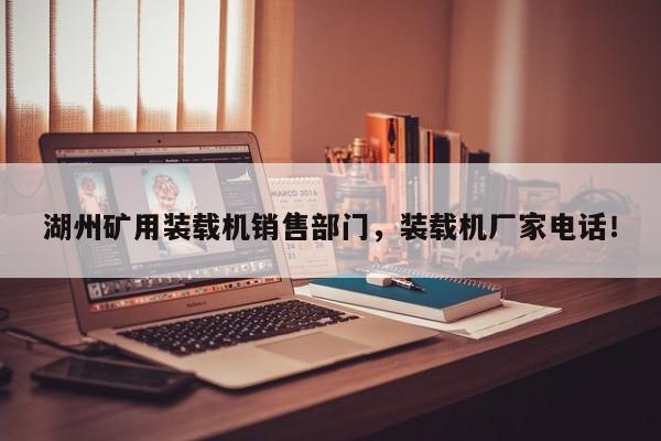 湖州礦用裝載機(jī)銷售部門，裝載機(jī)廠家電話！
