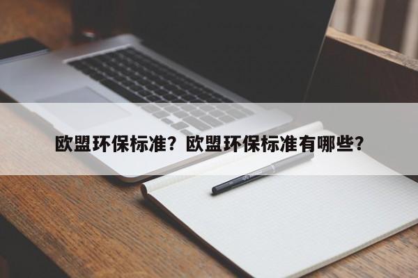 歐盟環(huán)保標準？歐盟環(huán)保標準有哪些？