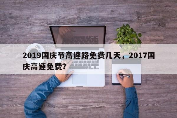 2019國(guó)慶節(jié)高速路免費(fèi)幾天，2017國(guó)慶高速免費(fèi)？