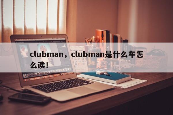 clubman，clubman是什么車怎么讀！