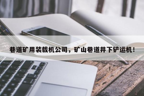 巷道礦用裝載機公司，礦山巷道井下鏟運機！