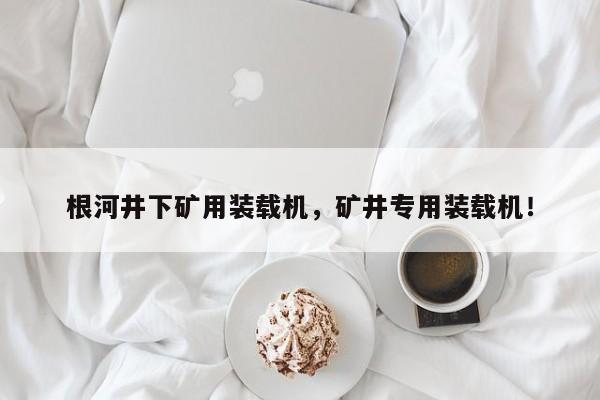 根河井下礦用裝載機(jī)，礦井專(zhuān)用裝載機(jī)！