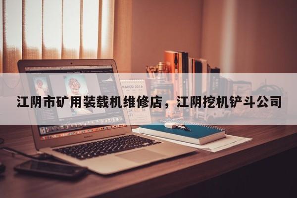 江陰市礦用裝載機維修店，江陰挖機鏟斗公司