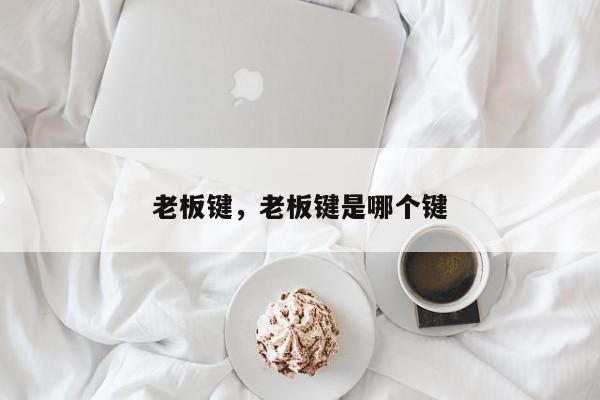 老板鍵，老板鍵是哪個(gè)鍵
