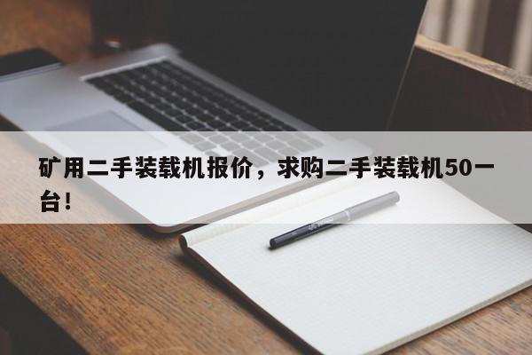 礦用二手裝載機(jī)報(bào)價(jià)，求購(gòu)二手裝載機(jī)50一臺(tái)！