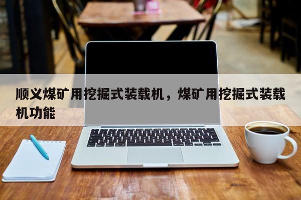 順義煤礦用挖掘式裝載機，煤礦用挖掘式裝載機功能