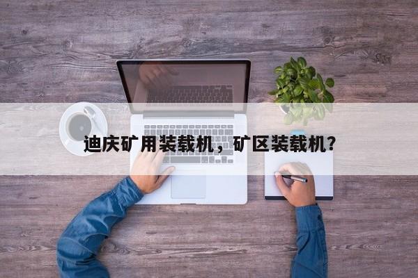 迪慶礦用裝載機(jī)，礦區(qū)裝載機(jī)？