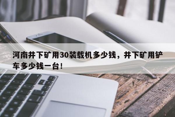 河南井下礦用30裝載機(jī)多少錢，井下礦用鏟車多少錢一臺(tái)！