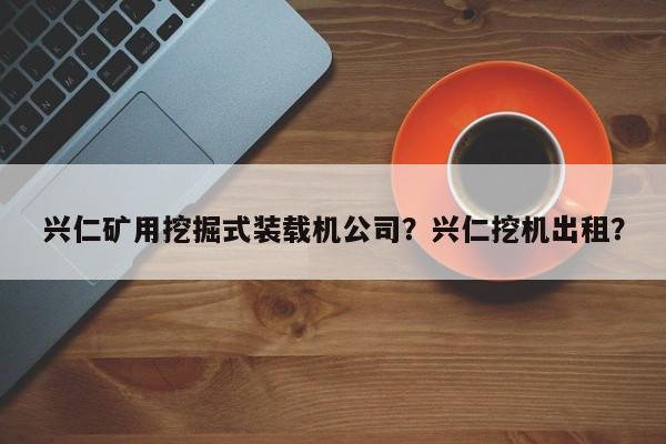 興仁礦用挖掘式裝載機(jī)公司？興仁挖機(jī)出租？