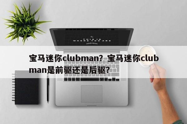 寶馬迷你clubman？寶馬迷你clubman是前驅(qū)還是后驅(qū)？