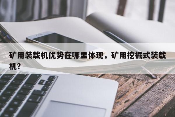 礦用裝載機優(yōu)勢在哪里體現(xiàn)，礦用挖掘式裝載機？