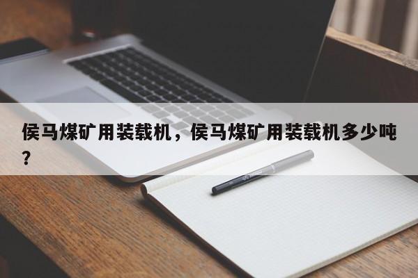 侯馬煤礦用裝載機，侯馬煤礦用裝載機多少噸？