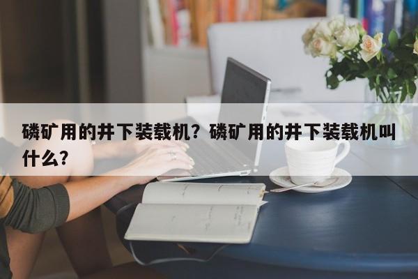 磷礦用的井下裝載機(jī)？磷礦用的井下裝載機(jī)叫什么？