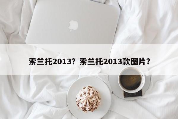 索蘭托2013？索蘭托2013款圖片？