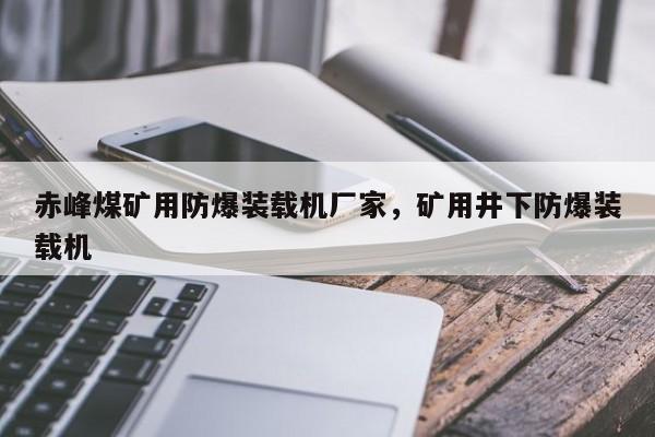 赤峰煤礦用防爆裝載機廠家，礦用井下防爆裝載機