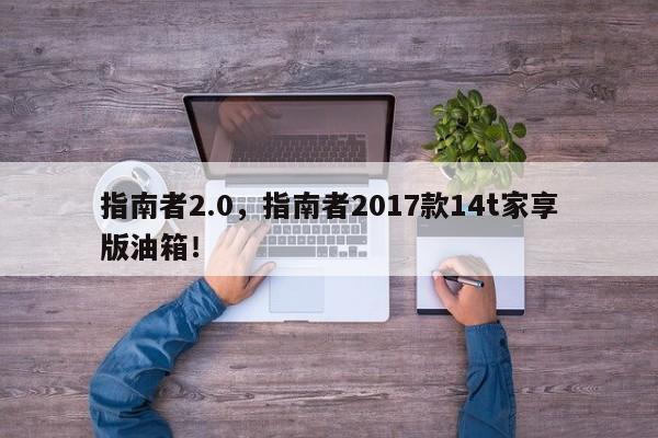 指南者2.0，指南者2017款14t家享版油箱！
