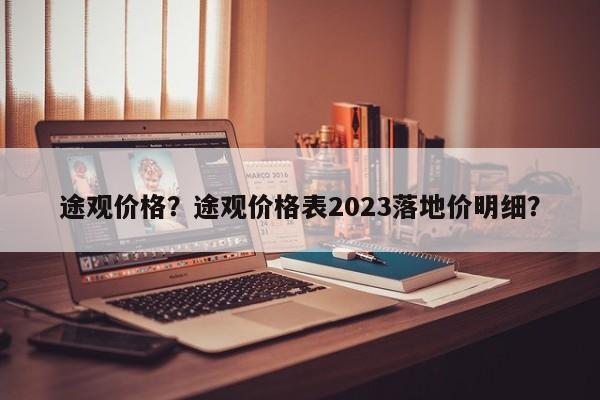 途觀價格？途觀價格表2023落地價明細(xì)？