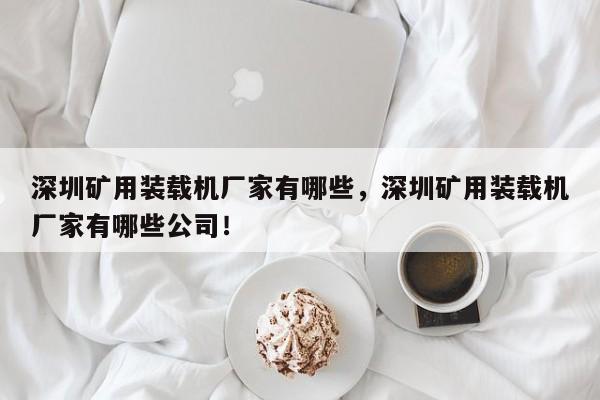 深圳礦用裝載機(jī)廠家有哪些，深圳礦用裝載機(jī)廠家有哪些公司！