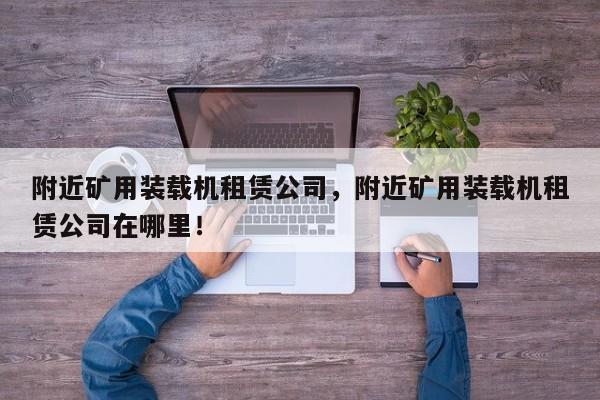 附近礦用裝載機(jī)租賃公司，附近礦用裝載機(jī)租賃公司在哪里！
