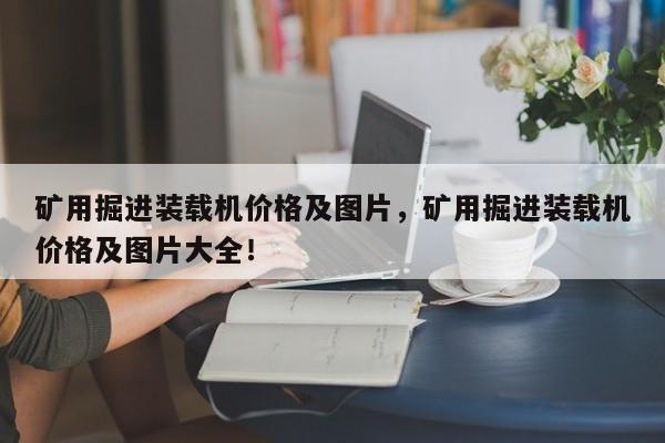 礦用掘進(jìn)裝載機(jī)價格及圖片，礦用掘進(jìn)裝載機(jī)價格及圖片大全！