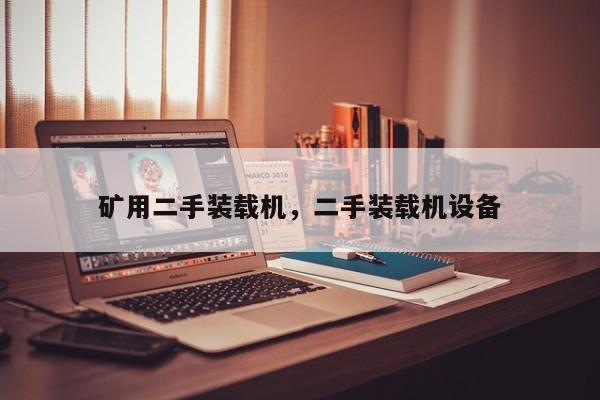 礦用二手裝載機，二手裝載機設(shè)備