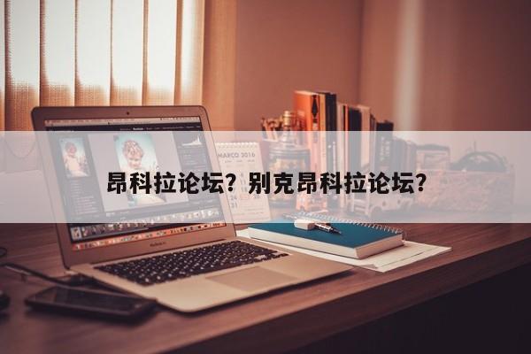 昂科拉論壇？別克昂科拉論壇？